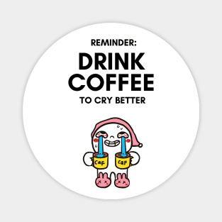 Drink Coffee to Cry Better - Funny Cartoon Gifts Magnet